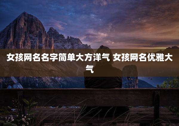 女孩网名名字简单大方洋气 女孩网名优雅大气