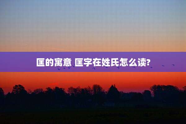匡的寓意 匡字在姓氏怎么读?