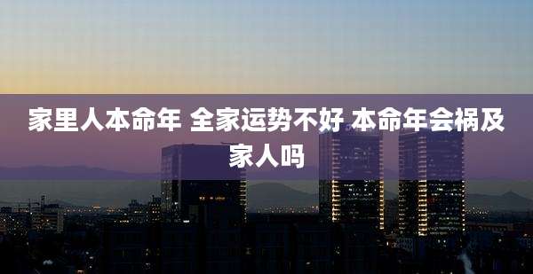 家里人本命年 全家运势不好 本命年会祸及家人吗