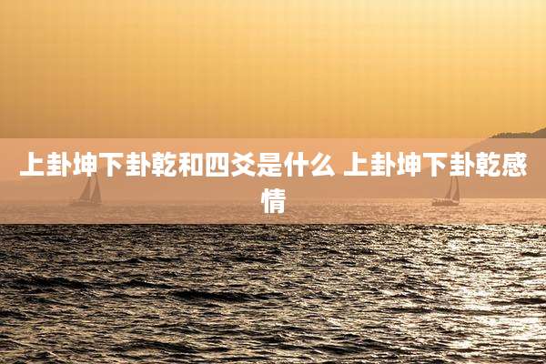 上卦坤下卦乾和四爻是什么 上卦坤下卦乾感情