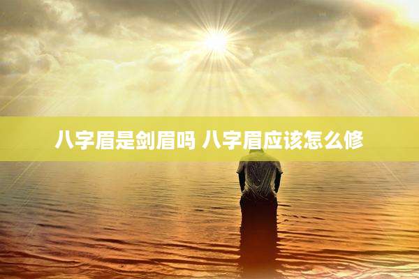 八字眉是剑眉吗 八字眉应该怎么修