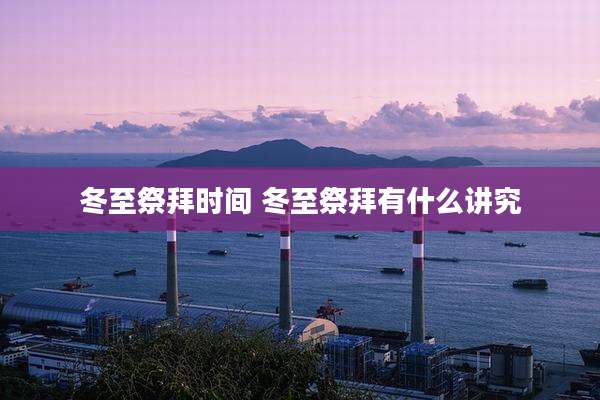 冬至祭拜时间 冬至祭拜有什么讲究