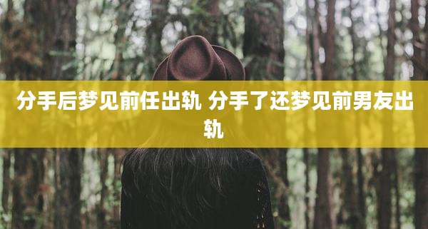 分手后梦见前任出轨 分手了还梦见前男友出轨