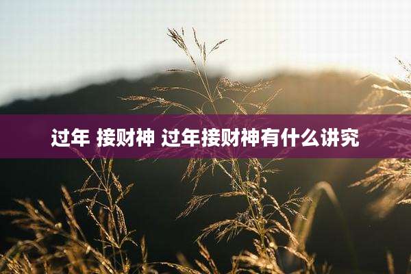 过年 接财神 过年接财神有什么讲究