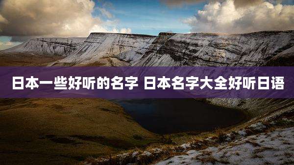 日本一些好听的名字 日本名字大全好听日语