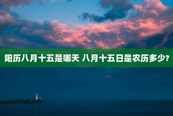 阳历八月十五是哪天 八月十五日是农历多少?