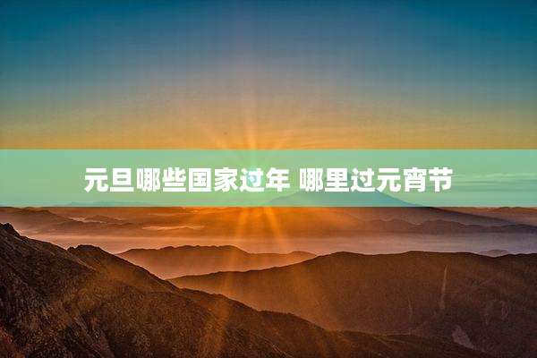 元旦哪些国家过年 哪里过元宵节
