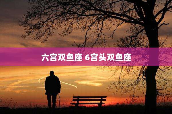 六宫双鱼座 6宫头双鱼座