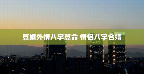 算婚外情八字算命 情侣八字合婚