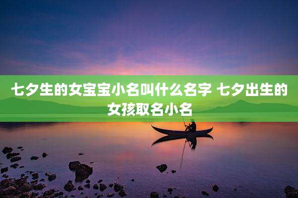 七夕生的女宝宝小名叫什么名字 七夕出生的女孩取名小名