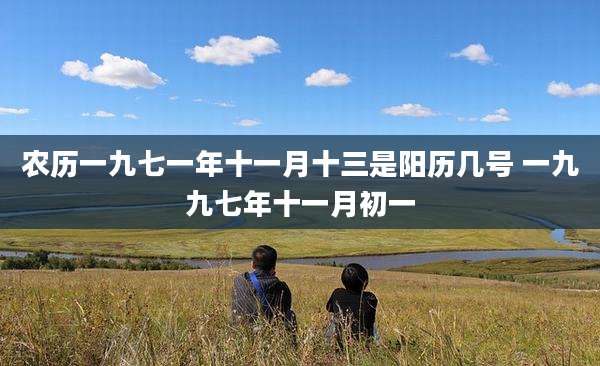 农历一九七一年十一月十三是阳历几号 一九九七年十一月初一