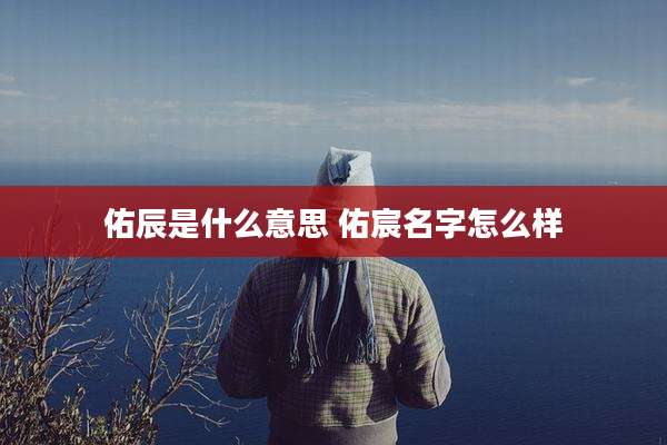 佑辰是什么意思 佑宸名字怎么样