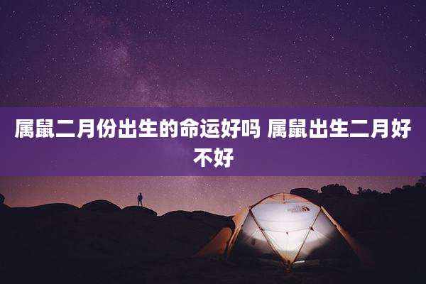 属鼠二月份出生的命运好吗 属鼠出生二月好不好