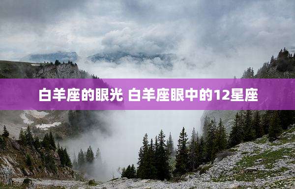 白羊座的眼光 白羊座眼中的12星座
