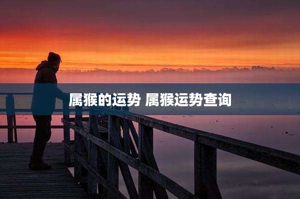 属猴的运势 属猴运势查询