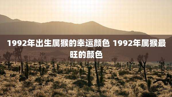 1992年出生属猴的幸运颜色 1992年属猴最旺的颜色