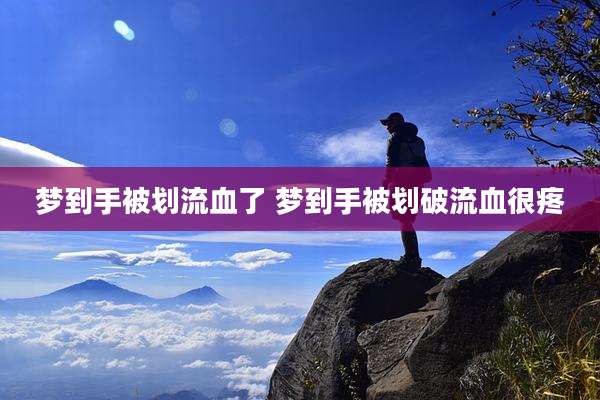 梦到手被划流血了 梦到手被划破流血很疼