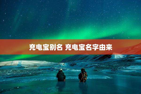 充电宝别名 充电宝名字由来