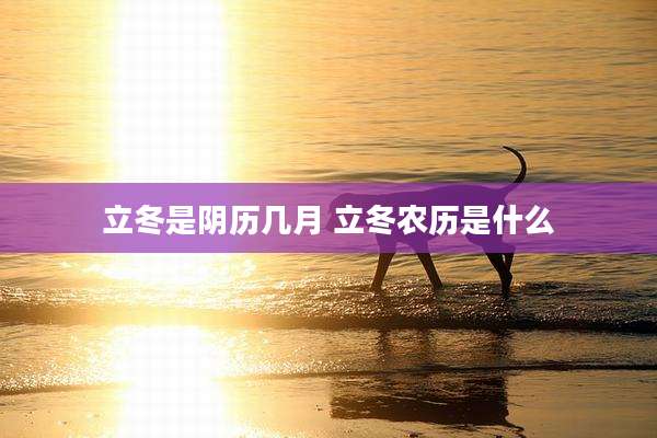 立冬是阴历几月 立冬农历是什么