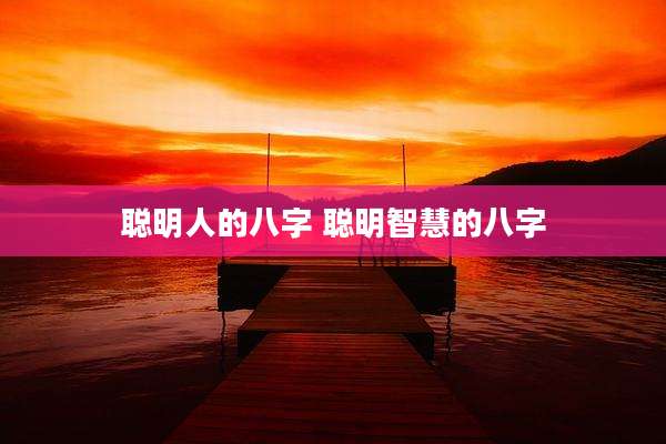 聪明人的八字 聪明智慧的八字