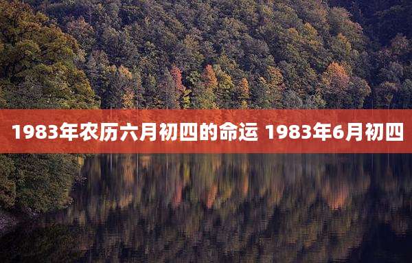 1983年农历六月初四的命运 1983年6月初四