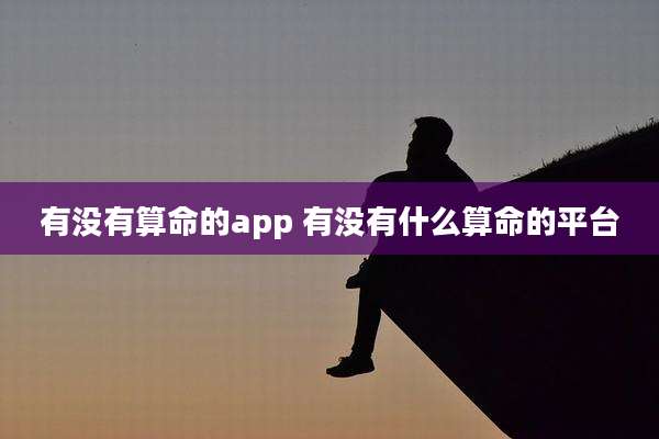 有没有算命的app 有没有什么算命的平台