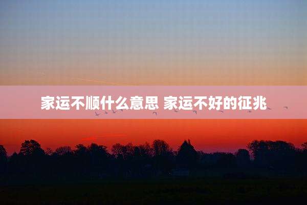 家运不顺什么意思 家运不好的征兆