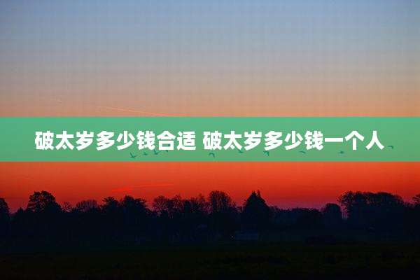 破太岁多少钱合适 破太岁多少钱一个人