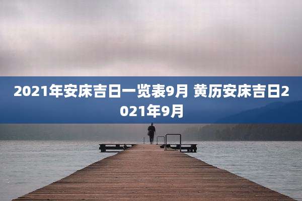 2021年安床吉日一览表9月 黄历安床吉日2021年9月