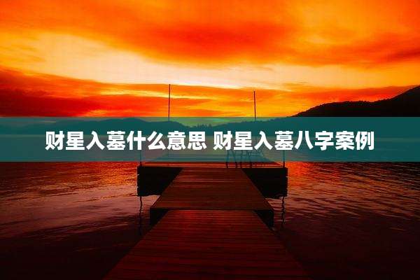 财星入墓什么意思 财星入墓八字案例