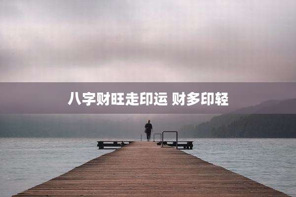 八字财旺走印运 财多印轻