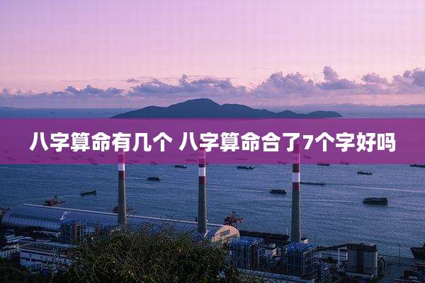 八字算命有几个 八字算命合了7个字好吗