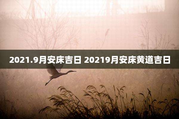 2021.9月安床吉日 20219月安床黄道吉日