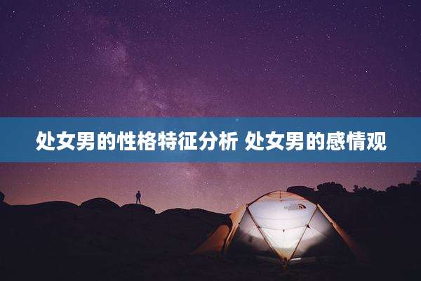 处女男的性格特征分析 处女男的感情观
