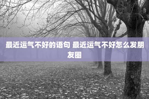 最近运气不好的语句 最近运气不好怎么发朋友圈