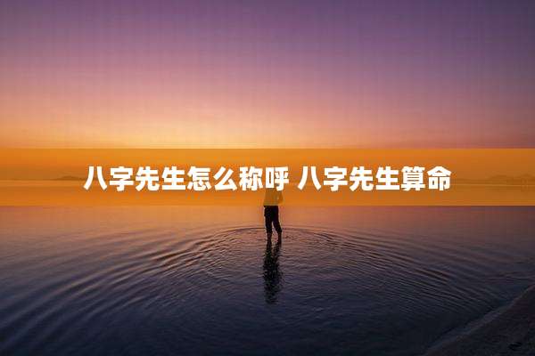 八字先生怎么称呼 八字先生算命