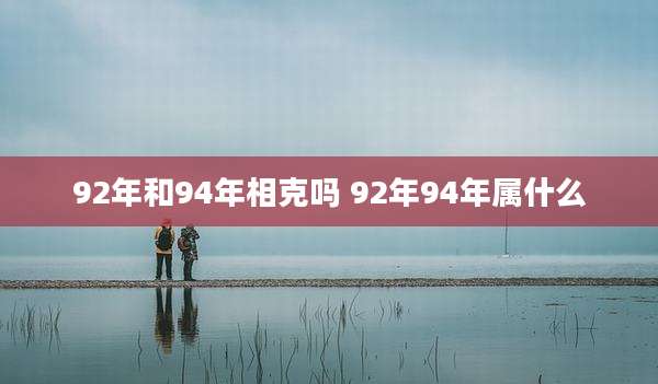 92年和94年相克吗 92年94年属什么