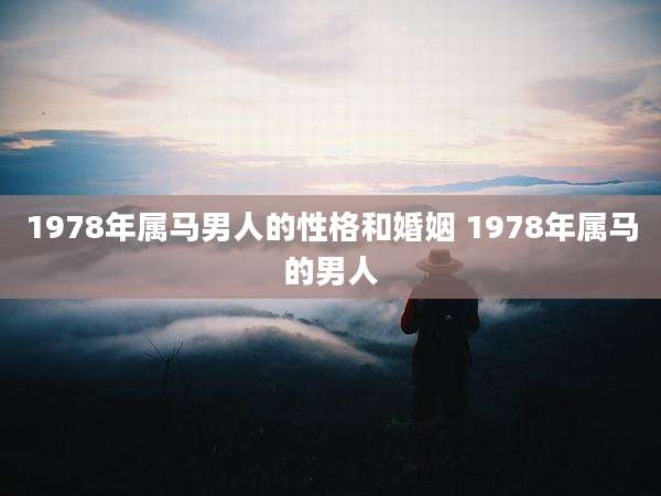 1978年属马男人的性格和婚姻 1978年属马的男人