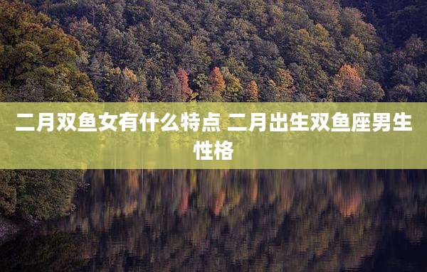 二月双鱼女有什么特点 二月出生双鱼座男生性格