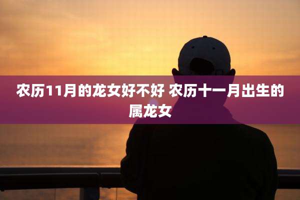 农历11月的龙女好不好 农历十一月出生的属龙女