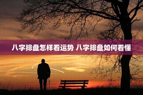 八字排盘怎样看运势 八字排盘如何看懂