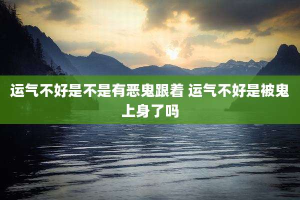 运气不好是不是有恶鬼跟着 运气不好是被鬼上身了吗