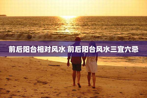 前后阳台相对风水 前后阳台风水三宜六忌