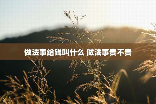 做法事给钱叫什么 做法事贵不贵