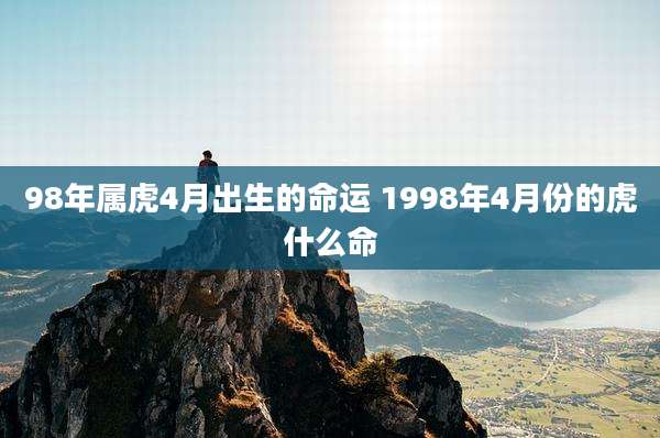 98年属虎4月出生的命运 1998年4月份的虎什么命