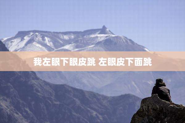 我左眼下眼皮跳 左眼皮下面跳