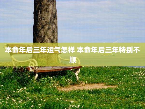 本命年后三年运气怎样 本命年后三年特别不顺