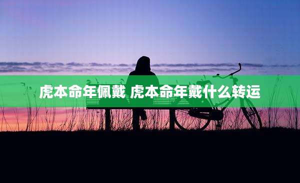 虎本命年佩戴 虎本命年戴什么转运