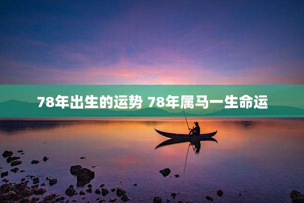 78年出生的运势 78年属马一生命运