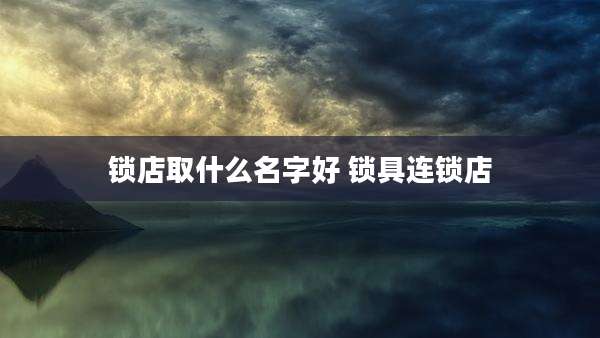 锁店取什么名字好 锁具连锁店
